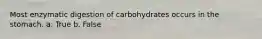 Most enzymatic digestion of carbohydrates occurs in the stomach. a. True b. False