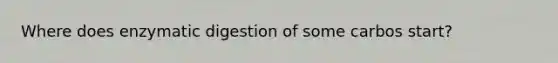 Where does enzymatic digestion of some carbos start?