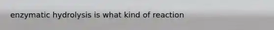 enzymatic hydrolysis is what kind of reaction