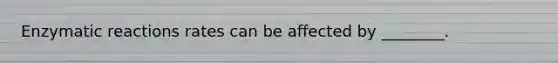 Enzymatic reactions rates can be affected by ________.