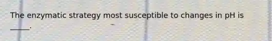 The enzymatic strategy most susceptible to changes in pH is _____.