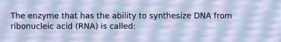 The enzyme that has the ability to synthesize DNA from ribonucleic acid (RNA) is called: