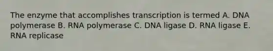 The enzyme that accomplishes transcription is termed A. DNA polymerase B. RNA polymerase C. DNA ligase D. RNA ligase E. RNA replicase