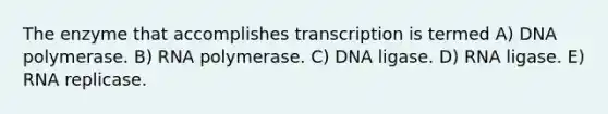 The enzyme that accomplishes transcription is termed A) DNA polymerase. B) RNA polymerase. C) DNA ligase. D) RNA ligase. E) RNA replicase.