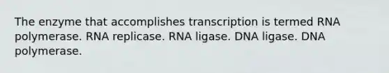 The enzyme that accomplishes transcription is termed RNA polymerase. RNA replicase. RNA ligase. DNA ligase. DNA polymerase.