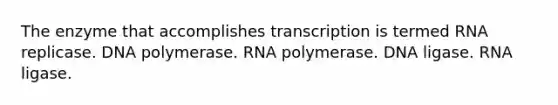 The enzyme that accomplishes transcription is termed RNA replicase. DNA polymerase. RNA polymerase. DNA ligase. RNA ligase.