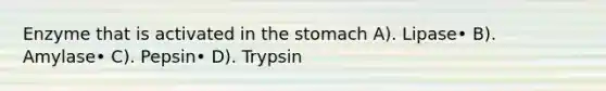 Enzyme that is activated in the stomach A). Lipase• B). Amylase• C). Pepsin• D). Trypsin