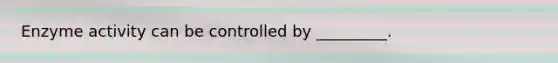Enzyme activity can be controlled by _________.