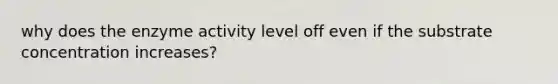 why does the enzyme activity level off even if the substrate concentration increases?