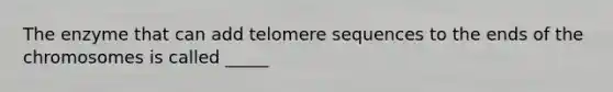 The enzyme that can add telomere sequences to the ends of the chromosomes is called _____