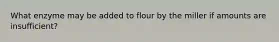 What enzyme may be added to flour by the miller if amounts are insufficient?