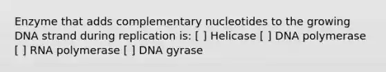 Enzyme that adds complementary nucleotides to the growing DNA strand during replication is: [ ] Helicase [ ] DNA polymerase [ ] RNA polymerase [ ] DNA gyrase