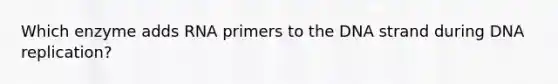 Which enzyme adds RNA primers to the DNA strand during DNA replication?