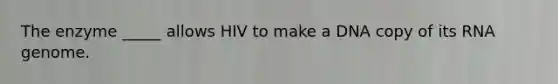 The enzyme _____ allows HIV to make a DNA copy of its RNA genome.
