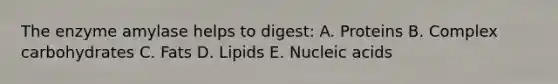 The enzyme amylase helps to digest: A. Proteins B. Complex carbohydrates C. Fats D. Lipids E. Nucleic acids