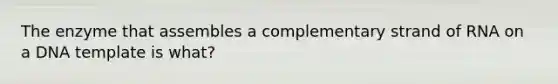 The enzyme that assembles a complementary strand of RNA on a DNA template is what?