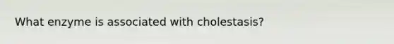 What enzyme is associated with cholestasis?