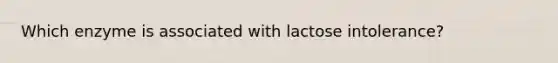 Which enzyme is associated with lactose intolerance?