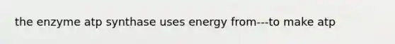 the enzyme atp synthase uses energy from---to make atp