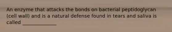 An enzyme that attacks the bonds on bacterial peptidoglycan (cell wall) and is a natural defense found in tears and saliva is called ______________