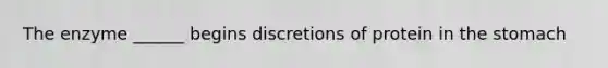 The enzyme ______ begins discretions of protein in the stomach