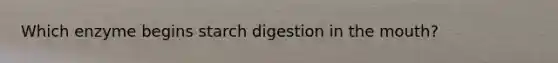 Which enzyme begins starch digestion in <a href='https://www.questionai.com/knowledge/krBoWYDU6j-the-mouth' class='anchor-knowledge'>the mouth</a>?