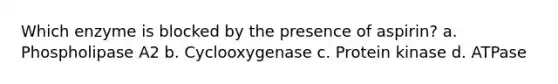 Which enzyme is blocked by the presence of aspirin? a. Phospholipase A2 b. Cyclooxygenase c. Protein kinase d. ATPase