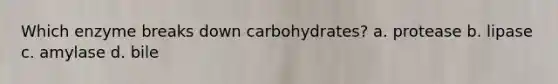 Which enzyme breaks down carbohydrates? a. protease b. lipase c. amylase d. bile