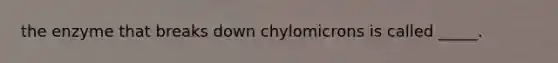 the enzyme that breaks down chylomicrons is called _____.