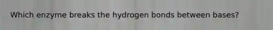 Which enzyme breaks the hydrogen bonds between bases?