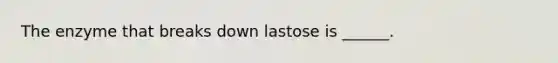 The enzyme that breaks down lastose is ______.