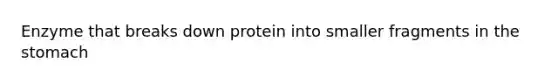 Enzyme that breaks down protein into smaller fragments in <a href='https://www.questionai.com/knowledge/kLccSGjkt8-the-stomach' class='anchor-knowledge'>the stomach</a>