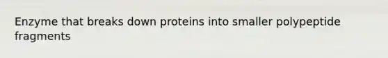 Enzyme that breaks down proteins into smaller polypeptide fragments