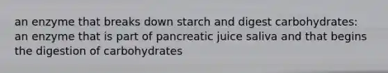 an enzyme that breaks down starch and digest carbohydrates: an enzyme that is part of pancreatic juice saliva and that begins the digestion of carbohydrates