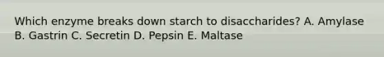 Which enzyme breaks down starch to disaccharides? A. Amylase B. Gastrin C. Secretin D. Pepsin E. Maltase