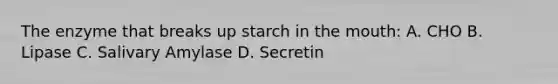 The enzyme that breaks up starch in the mouth: A. CHO B. Lipase C. Salivary Amylase D. Secretin