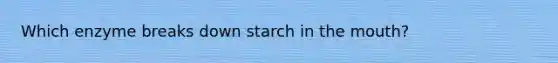 Which enzyme breaks down starch in the mouth?