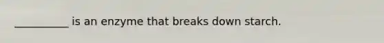 __________ is an enzyme that breaks down starch.