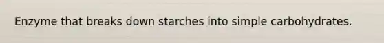 Enzyme that breaks down starches into simple carbohydrates.