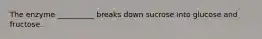 The enzyme __________ breaks down sucrose into glucose and fructose.