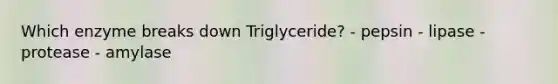 Which enzyme breaks down Triglyceride? - pepsin - lipase - protease - amylase