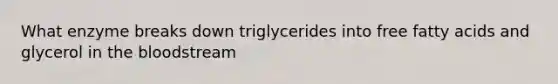 What enzyme breaks down triglycerides into free fatty acids and glycerol in the bloodstream