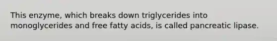 This enzyme, which breaks down triglycerides into monoglycerides and free fatty acids, is called pancreatic lipase.