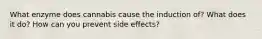 What enzyme does cannabis cause the induction of? What does it do? How can you prevent side effects?