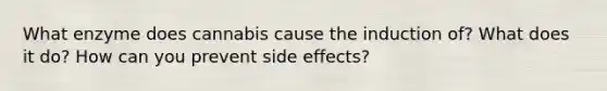 What enzyme does cannabis cause the induction of? What does it do? How can you prevent side effects?