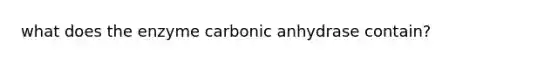 what does the enzyme carbonic anhydrase contain?