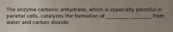 The enzyme carbonic anhydrase, which is especially plentiful in parietal cells, catalyzes the formation of _________ _________ from water and carbon dioxide.