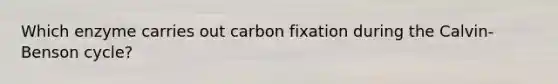 Which enzyme carries out carbon fixation during the Calvin-Benson cycle?