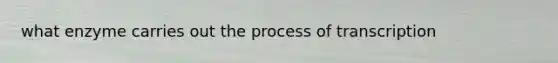 what enzyme carries out the process of transcription