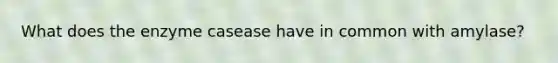 What does the enzyme casease have in common with amylase?